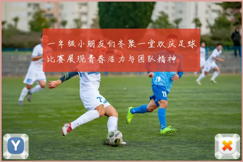 一年级小朋友们齐聚一堂欢庆足球比赛展现青春活力与团队精神