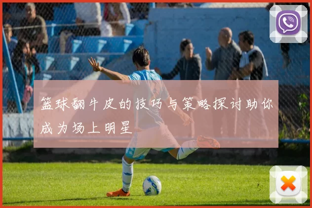 篮球翻牛皮的技巧与策略探讨助你成为场上明星