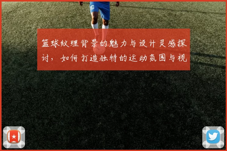 篮球纹理背景的魅力与设计灵感探讨，如何打造独特的运动氛围与视觉效果