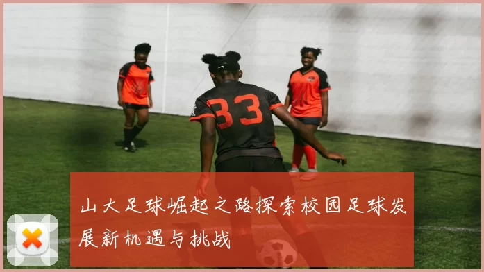 山大足球崛起之路探索校园足球发展新机遇与挑战