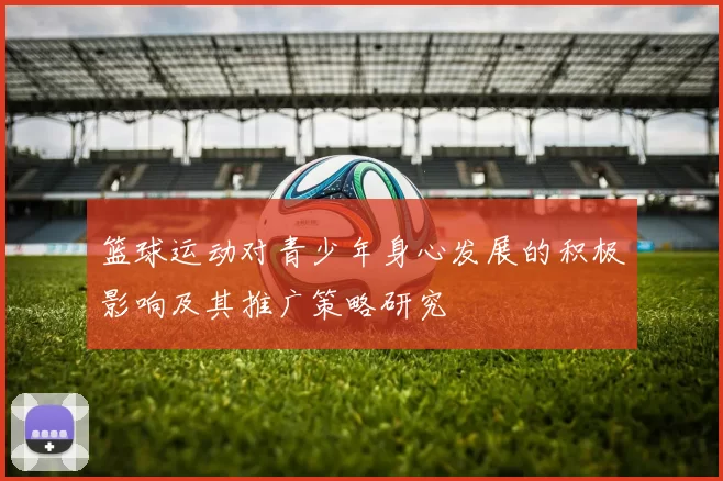 篮球运动对青少年身心发展的积极影响及其推广策略研究