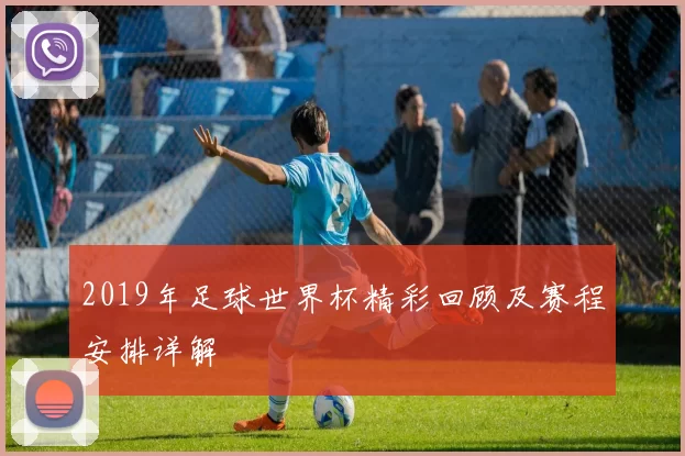 2019年足球世界杯精彩回顾及赛程安排详解